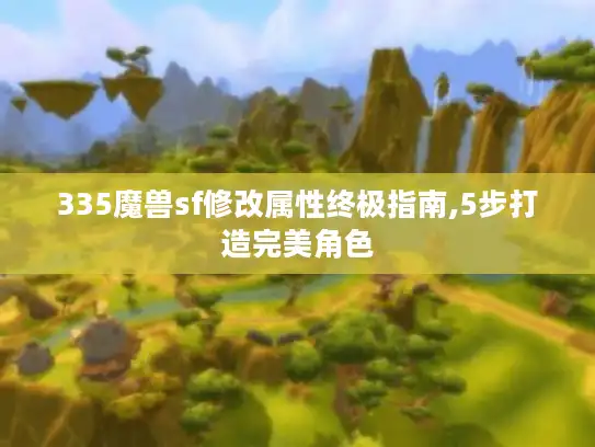 335魔兽sf修改属性终极指南,5步打造完美角色