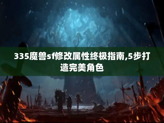 335魔兽sf修改属性终极指南,5步打造完美角色