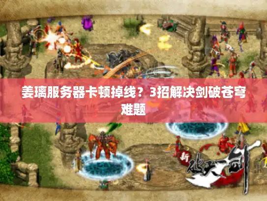 姜璃服务器卡顿掉线？3招解决剑破苍穹难题