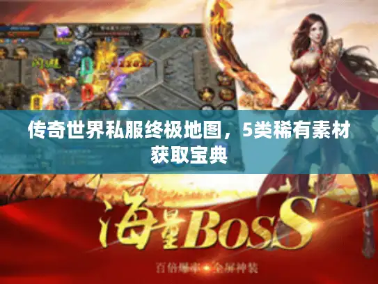 传奇世界私服终极地图，5类稀有素材获取宝典