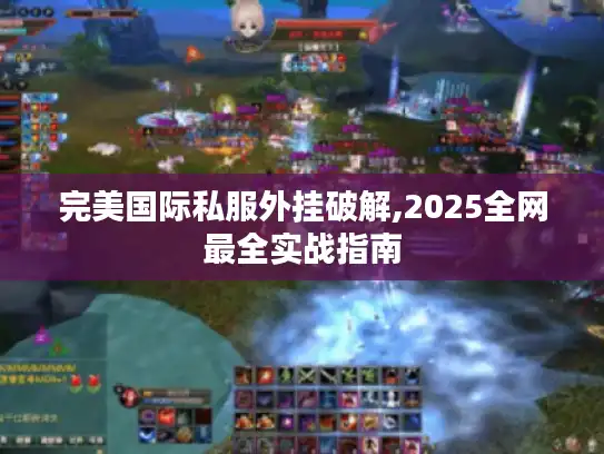 完美国际私服外挂破解,2025全网最全实战指南