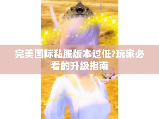 完美国际私服版本过低?玩家必看的升级指南