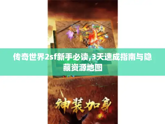 传奇世界2sf新手必读,3天速成指南与隐藏资源地图