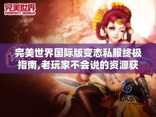 完美世界国际版变态私服终极指南,老玩家不会说的资源获取法则