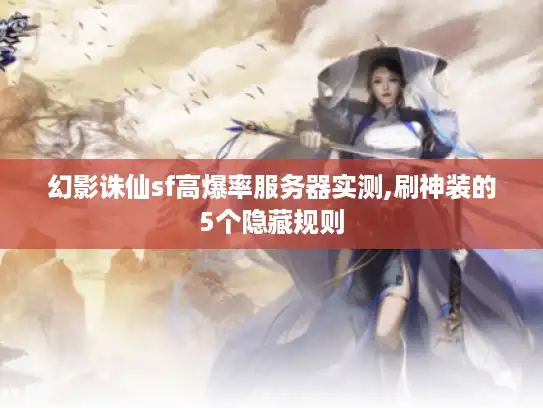 幻影诛仙sf高爆率服务器实测,刷神装的5个隐藏规则
