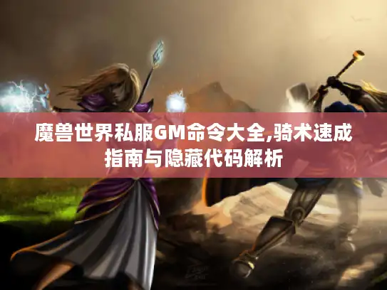 魔兽世界私服GM命令大全,骑术速成指南与隐藏代码解析