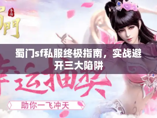 蜀门sf私服终极指南,实战避开三大陷阱 蜀门sf私服终极指南,实战避开三大陷阱