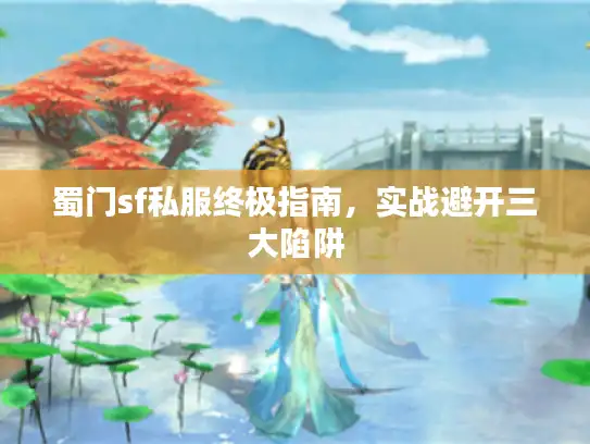蜀门sf私服终极指南,实战避开三大陷阱 蜀门sf私服终极指南,实战避开三大陷阱