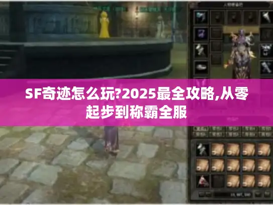 SF奇迹怎么玩?2025最全攻略,从零起步到称霸全服 SF奇迹怎么玩?2025最全攻略,从零起步到称霸全服