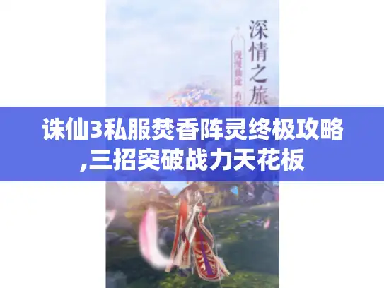诛仙3私服焚香阵灵终极攻略,三招突破战力天花板