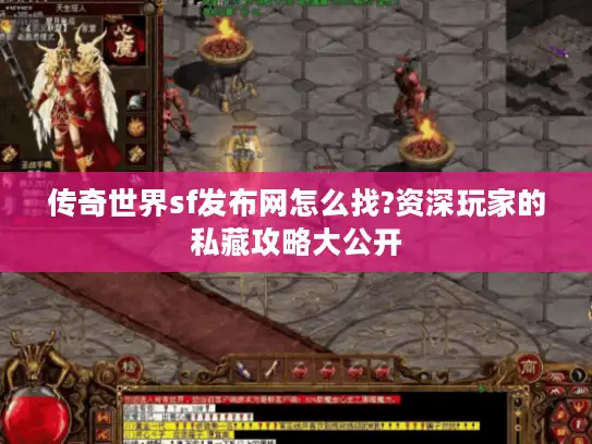 传奇世界sf发布网怎么找?资深玩家的私藏攻略大公开