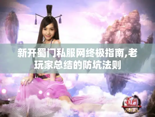 新开蜀门私服网终极指南,老玩家总结的防坑法则