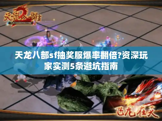 天龙八部sf抽奖服爆率翻倍?资深玩家实测5条避坑指南