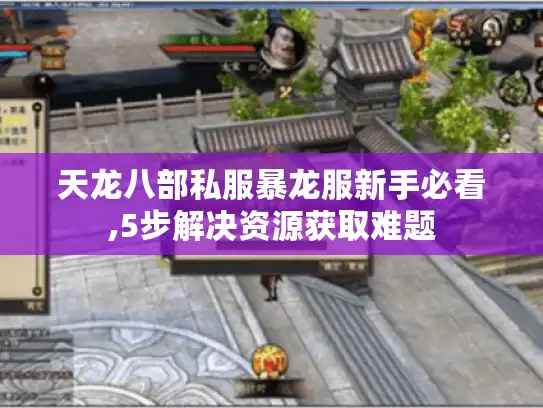 天龙八部私服暴龙服新手必看,5步解决资源获取难题 天龙八部私服暴龙服新手必看,5步解决资源获取难题