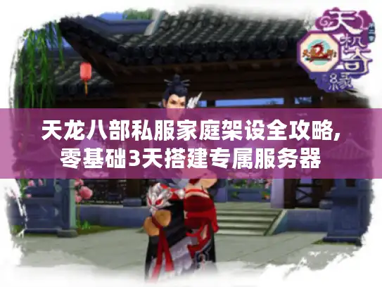 天龙八部私服家庭架设全攻略,零基础3天搭建专属服务器 天龙八部私服家庭架设全攻略,零基础3天搭建专属服务器