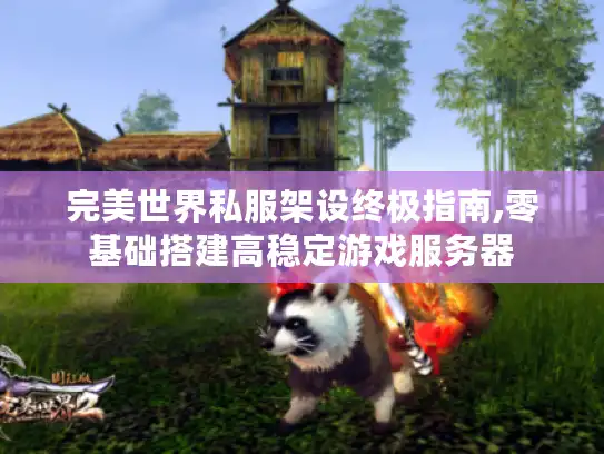 完美世界私服架设终极指南,零基础搭建高稳定游戏服务器 完美世界私服架设终极指南,零基础搭建高稳定游戏服务器
