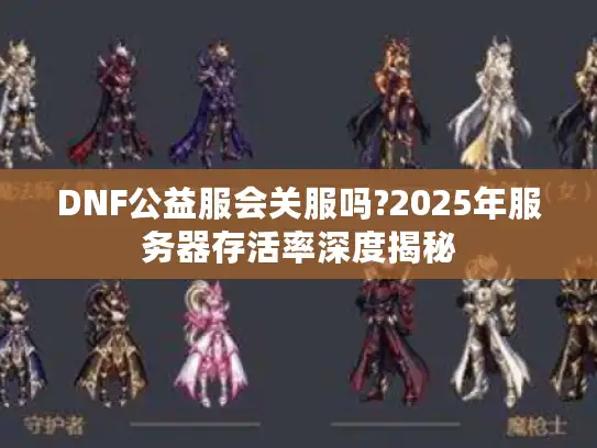 DNF公益服会关服吗?2025年服务器存活率深度揭秘