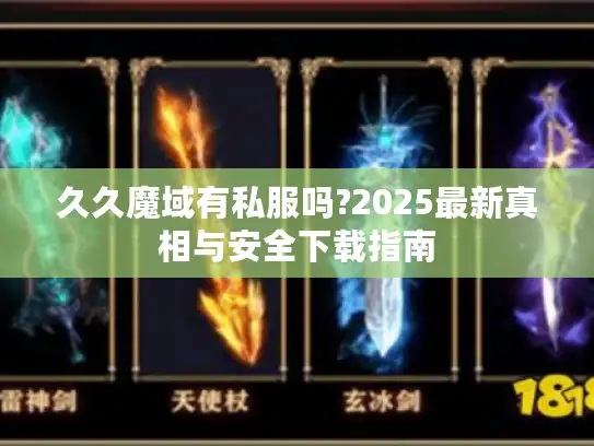 久久魔域有私服吗?2025最新真相与安全下载指南