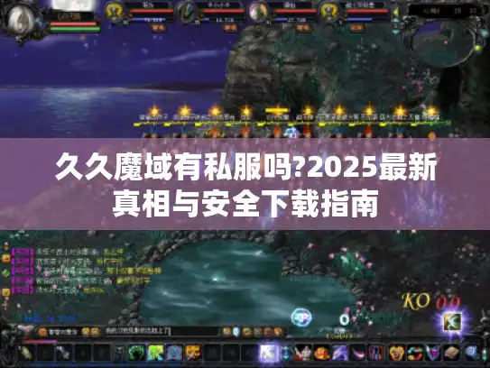 久久魔域有私服吗?2025最新真相与安全下载指南