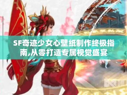 SF奇迹少女心壁纸制作终极指南,从零打造专属视觉盛宴