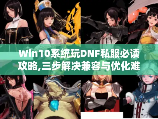Win10系统玩DNF私服必读攻略,三步解决兼容与优化难题