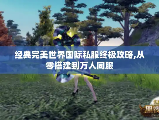 经典完美世界国际私服终极攻略,从零搭建到万人同服