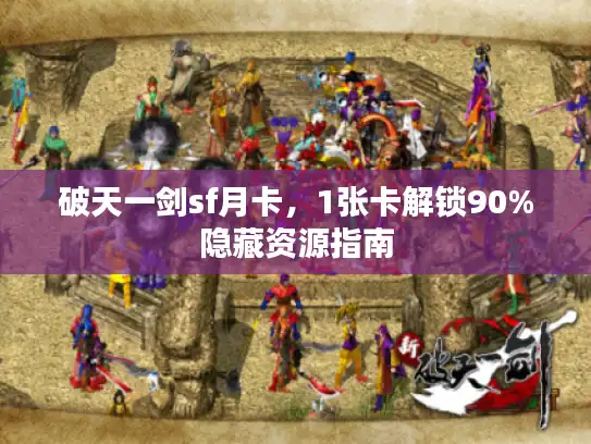 破天一剑sf月卡，1张卡解锁90%隐藏资源指南