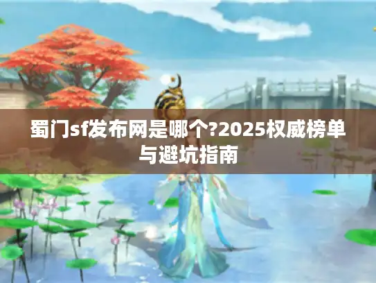 蜀门sf发布网是哪个?2025权威榜单与避坑指南