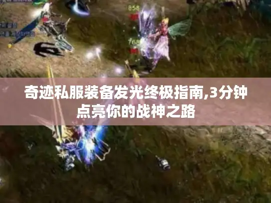 奇迹私服装备发光终极指南,3分钟点亮你的战神之路 奇迹私服装备发光终极指南,3分钟点亮你的战神之路