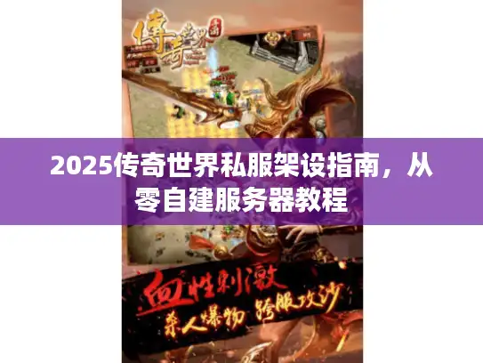 2025传奇世界私服架设指南,从零自建服务器教程 2025传奇世界私服架设指南,从零自建服务器教程