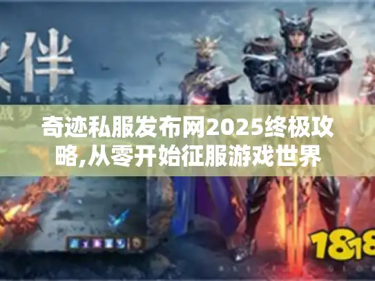 奇迹私服发布网2025终极攻略,从零开始征服游戏世界