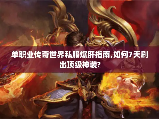 单职业传奇世界私服爆肝指南,如何7天刷出顶级神装? 单职业传奇世界私服爆肝指南,如何7天刷出顶级神装?