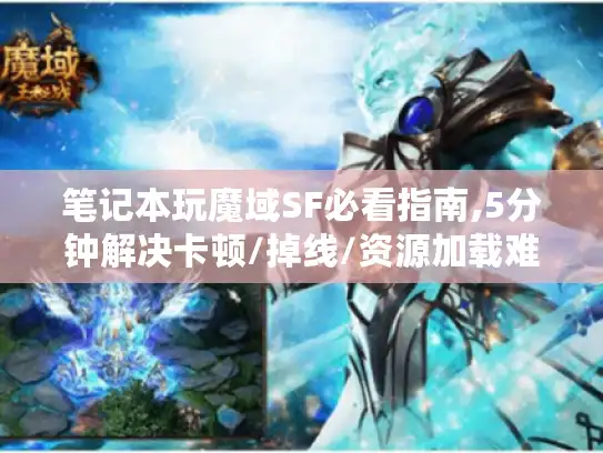 笔记本玩魔域SF必看指南,5分钟解决卡顿/掉线/资源加载难题 笔记本玩魔域SF必看指南,5分钟解决卡顿/掉线/资源加载难题