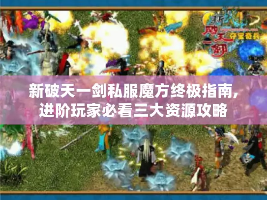 新破天一剑私服魔方终极指南,进阶玩家必看三大资源攻略 新破天一剑私服魔方终极指南,进阶玩家必看三大资源攻略