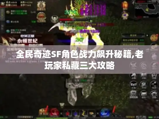 全民奇迹SF角色战力飙升秘籍,老玩家私藏三大攻略