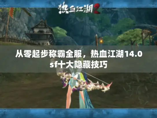 从零起步称霸全服，热血江湖14.0sf十大隐藏技巧
