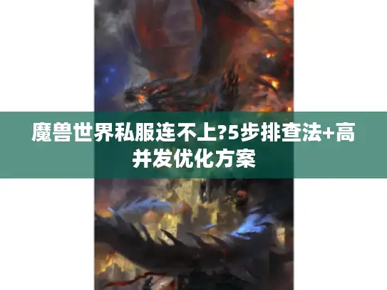 魔兽世界私服连不上?5步排查法+高并发优化方案 魔兽世界私服连不上?5步排查法+高并发优化方案