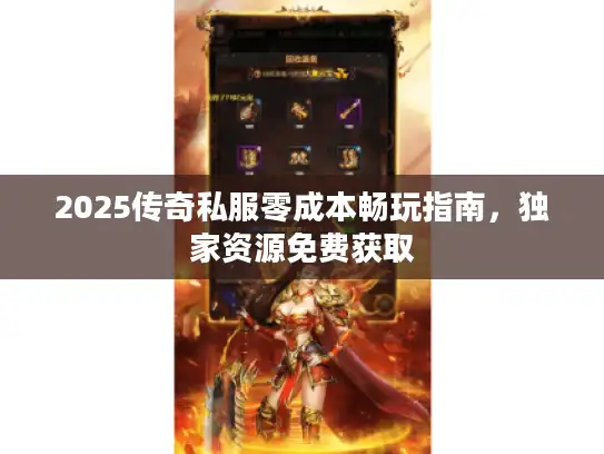 2025传奇私服零成本畅玩指南，独家资源免费获取
