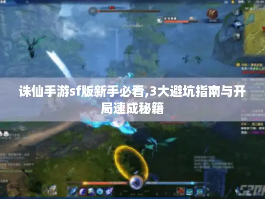 诛仙手游sf版新手必看,3大避坑指南与开局速成秘籍 诛仙手游sf版新手必看,3大避坑指南与开局速成秘籍