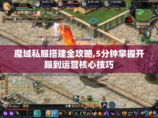 魔域私服搭建全攻略,5分钟掌握开服到运营核心技巧
