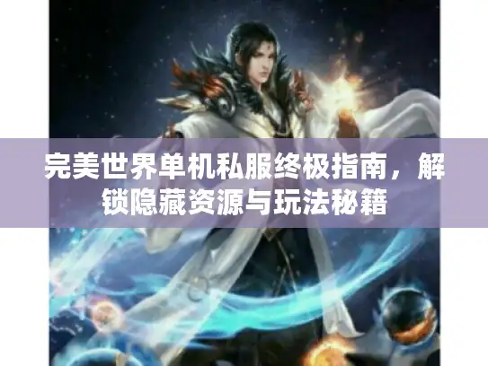完美世界单机私服终极指南,解锁隐藏资源与玩法秘籍 完美世界单机私服终极指南,解锁隐藏资源与玩法秘籍