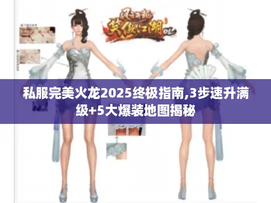 私服完美火龙2025终极指南,3步速升满级+5大爆装地图揭秘