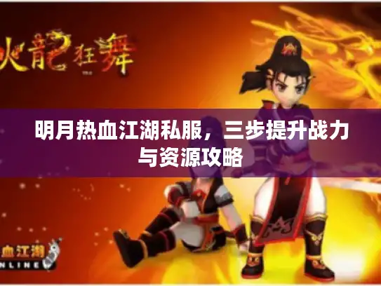 明月热血江湖私服，三步提升战力与资源攻略