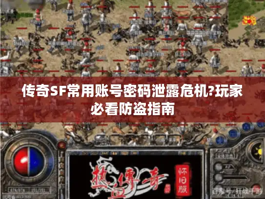 传奇SF常用账号密码泄露危机?玩家必看防盗指南