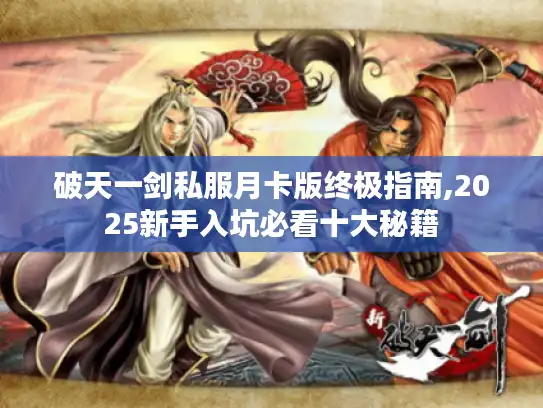 破天一剑私服月卡版终极指南,2025新手入坑必看十大秘籍