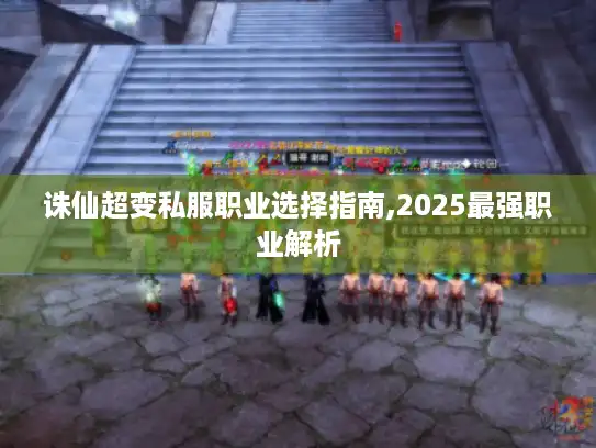 诛仙超变私服职业选择指南,2025最强职业解析