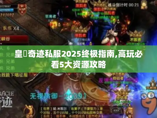 皇蓸奇迹私服2025终极指南,高玩必看5大资源攻略 皇蓸奇迹私服2025终极指南,高玩必看5大资源攻略
