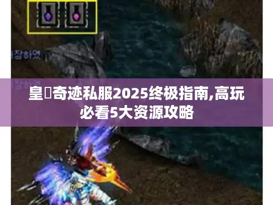 皇蓸奇迹私服2025终极指南,高玩必看5大资源攻略 皇蓸奇迹私服2025终极指南,高玩必看5大资源攻略