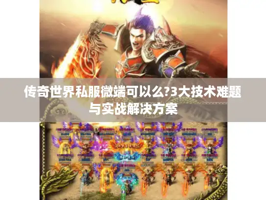 传奇世界私服微端可以么?3大技术难题与实战解决方案