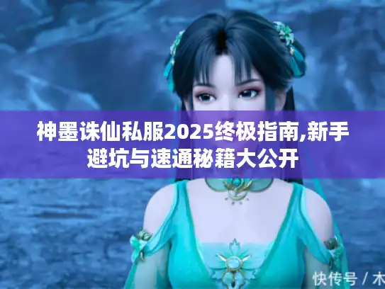 神墨诛仙私服2025终极指南,新手避坑与速通秘籍大公开